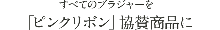 すべてのブラジャーを「ピンクリボン」協賛商品に