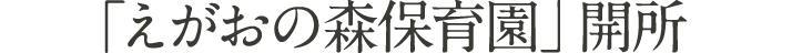 「えがおの森保育園」開所