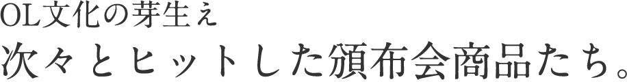 OL文化の芽生え 次々とヒットした頒布会商品たち。