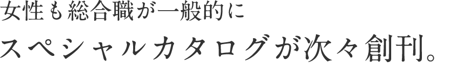 女性も総合職が一般的に スペシャルカタログが次々創刊。