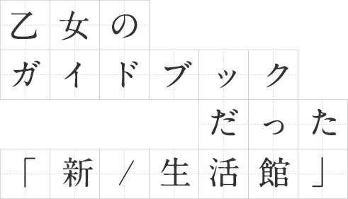 乙女のガイドブックだった「新/生活館」