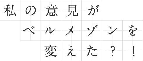 私の意見がベルメゾンを変えた？！