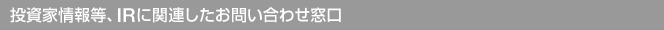投資家情報等、IRに関連したお問い合わせ窓口