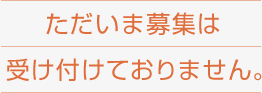 ただいま募集は受け付けておりません。