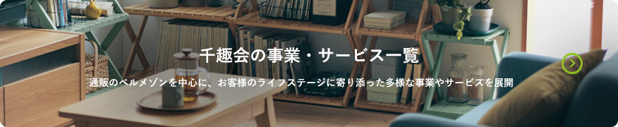 千趣会の事業・サービス一覧 通販のベルメゾンを中心に、お客様のライフステージに寄り添った多様な事業やサービスを展開