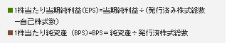 1株当たり当期純利益(EPS)=当期純利益÷(発行済み株式総数
　－自己株式数） 1株当たり純資産（BPS)=BPS＝純資産÷発行済株式総数