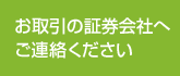 お取引の証券会社へご連絡ください