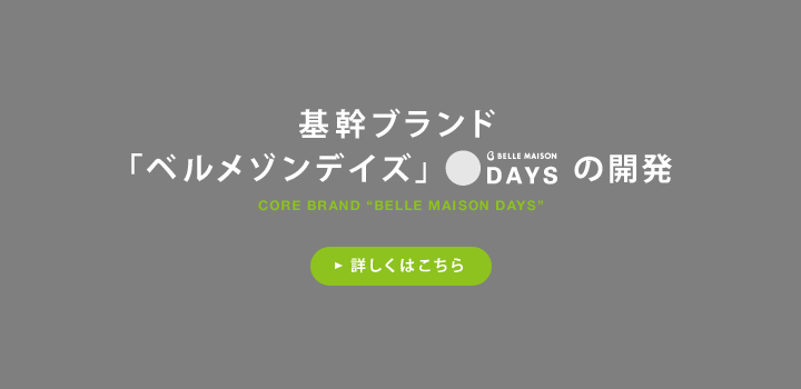 基幹ブランド 「ベルメゾンデイズ」の開発 詳しくはこちら