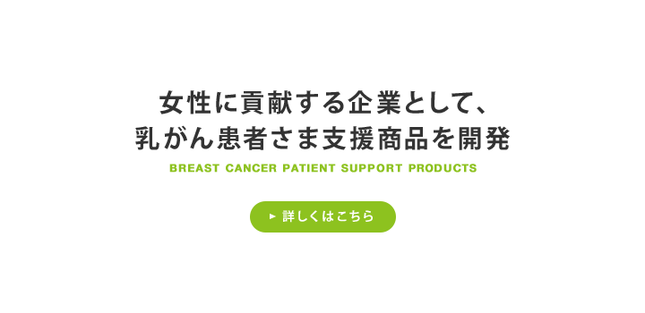 女性に貢献する企業として、乳がん患者さま支援商品を開発 詳しくはこちら