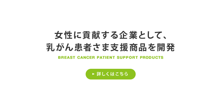 女性に貢献する企業として、乳がん患者さま支援商品を開発 詳しくはこちら