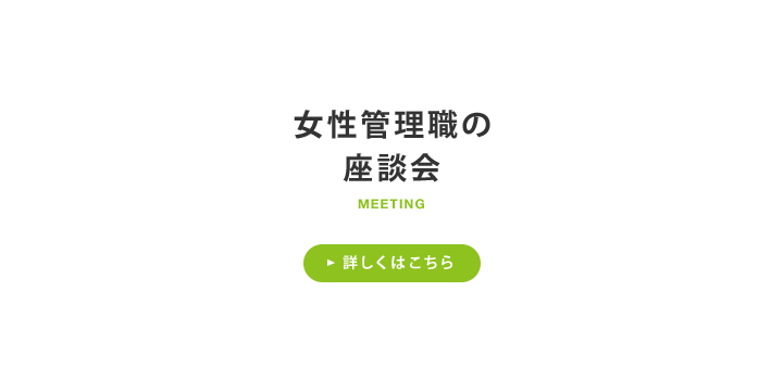 女性管理職の座談会 詳しくはこちら