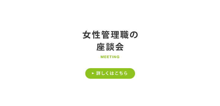 女性管理職の座談会 詳しくはこちら