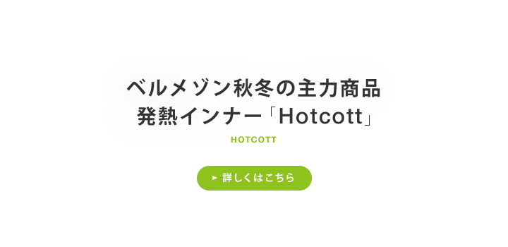 ベルメゾン秋冬の主力商品 発熱インナー「Hotcott」 詳しくはこちら