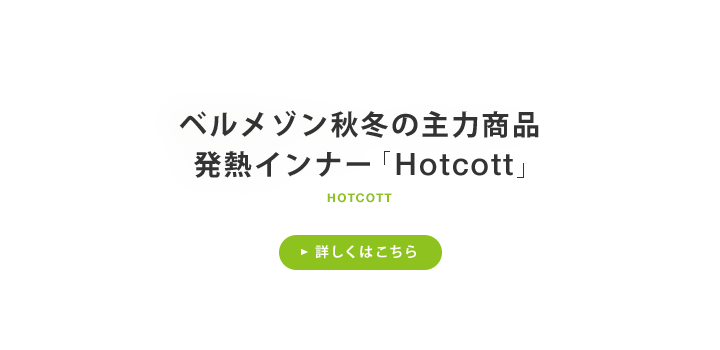 ベルメゾン秋冬の主力商品 発熱インナー「Hotcott」 詳しくはこちら